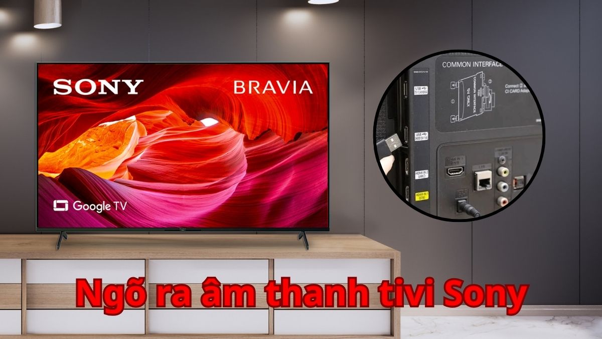 Cách thiết lập ngõ ra âm thanh tivi Sony để có âm thanh chất lượng